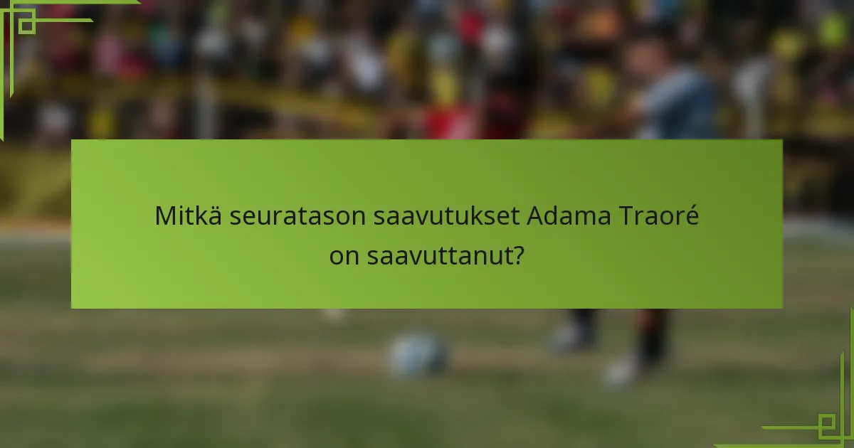 Mitkä seuratason saavutukset Adama Traoré on saavuttanut?