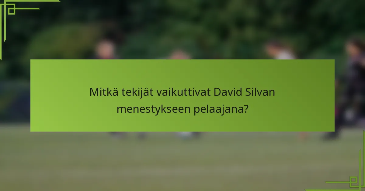 Mitkä tekijät vaikuttivat David Silvan menestykseen pelaajana?