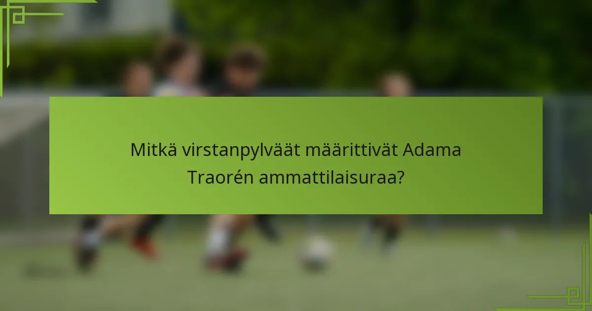 Mitkä virstanpylväät määrittivät Adama Traorén ammattilaisuraa?